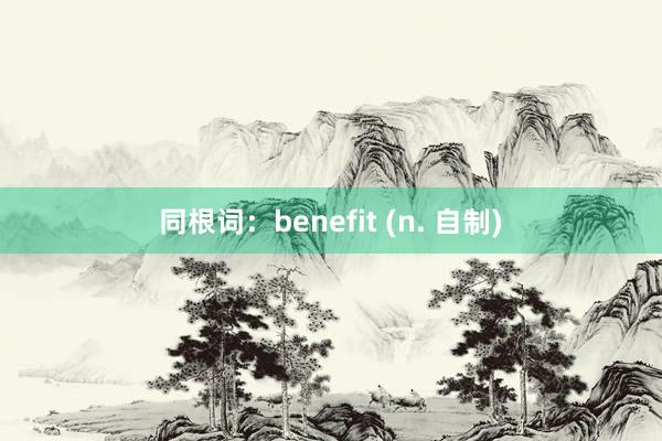 同根词：benefit (n. 自制)